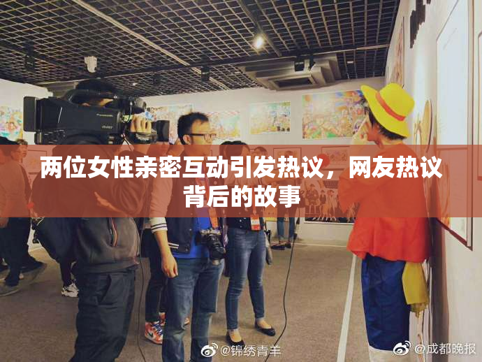 两位女性亲密互动引发热议，网友热议背后的故事