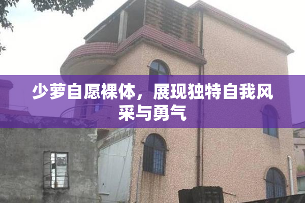 少萝自愿裸体，展现独特自我风采与勇气