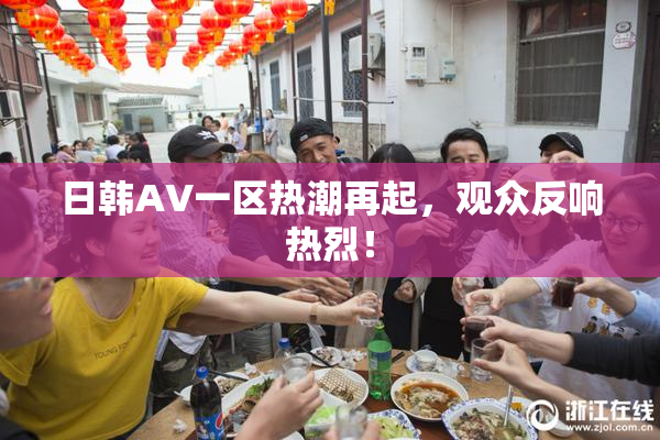 日韩AV一区热潮再起，观众反响热烈！