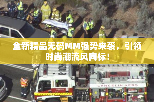 全新精品无码MM强势来袭，引领时尚潮流风向标！