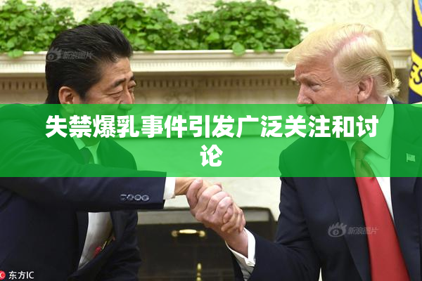 失禁爆乳事件引发广泛关注和讨论