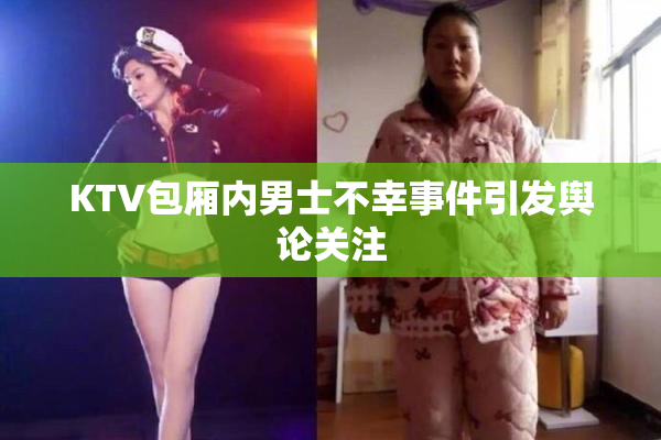 KTV包厢内男士不幸事件引发舆论关注