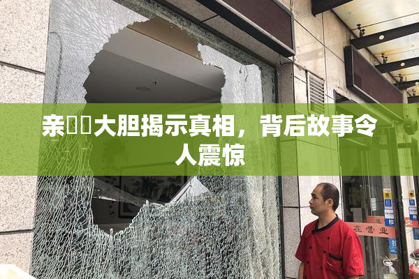 亲妺妺大胆揭示真相，背后故事令人震惊