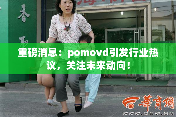 重磅消息：pomovd引发行业热议，关注未来动向！