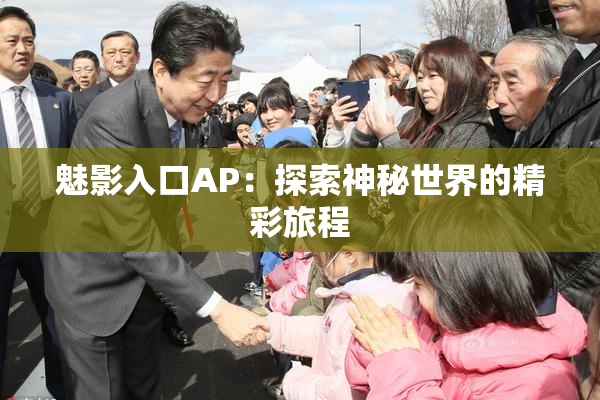 魅影入口AP：探索神秘世界的精彩旅程