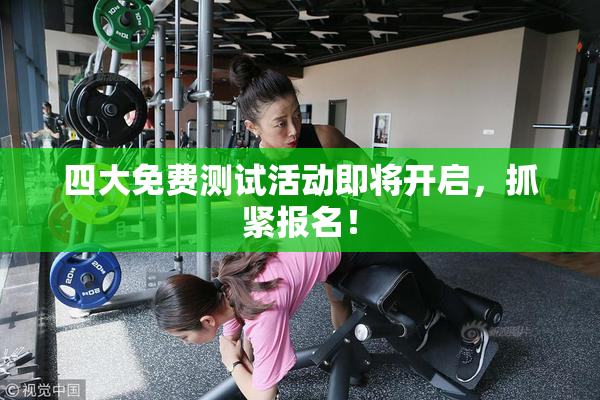 四大免费测试活动即将开启，抓紧报名！