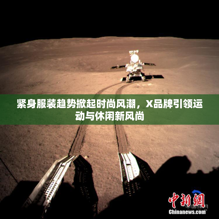 紧身服装趋势掀起时尚风潮，X品牌引领运动与休闲新风尚