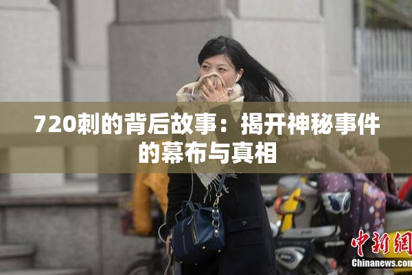 720刺的背后故事：揭开神秘事件的幕布与真相