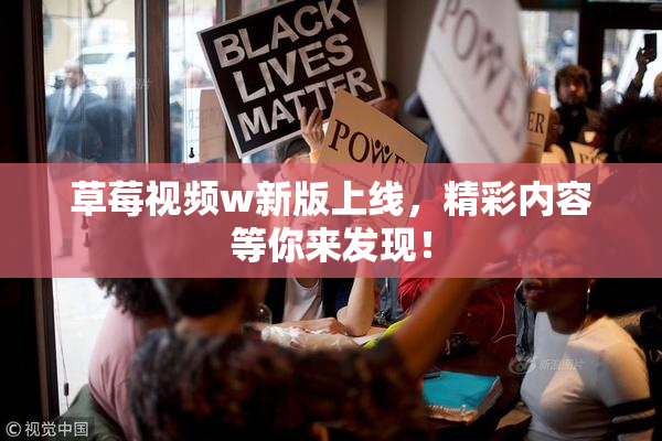 草莓视频w新版上线，精彩内容等你来发现！