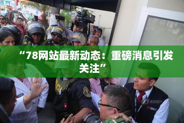 “78网站最新动态：重磅消息引发关注”