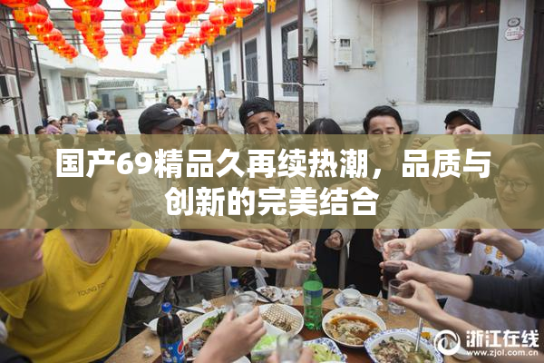 国产69精品久再续热潮，品质与创新的完美结合