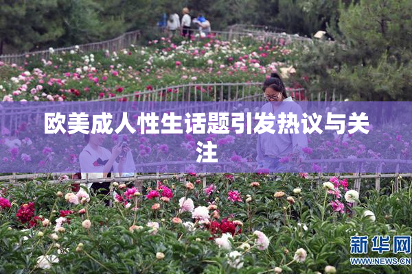 欧美成人性生话题引发热议与关注