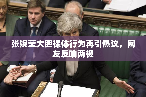 张婉莹大胆裸体行为再引热议，网友反响两极