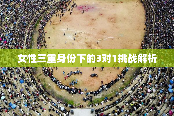 女性三重身份下的3对1挑战解析