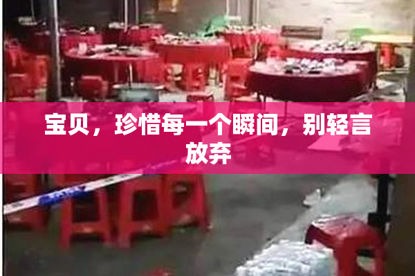 宝贝，珍惜每一个瞬间，别轻言放弃