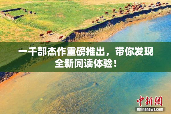 一千部杰作重磅推出，带你发现全新阅读体验！