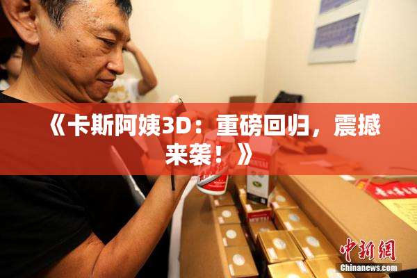 《卡斯阿姨3D：重磅回归，震撼来袭！》