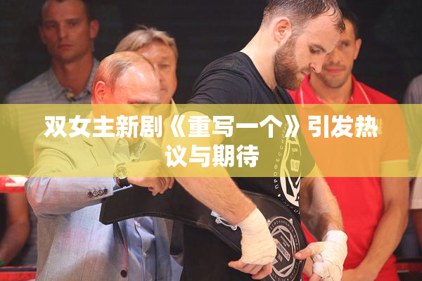 双女主新剧《重写一个》引发热议与期待