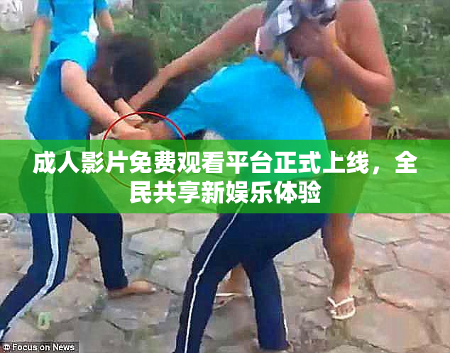 成人影片免费观看平台正式上线，全民共享新娱乐体验