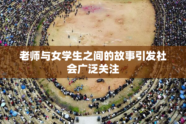 老师与女学生之间的故事引发社会广泛关注