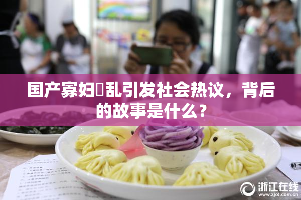 国产寡妇婬乱引发社会热议，背后的故事是什么？