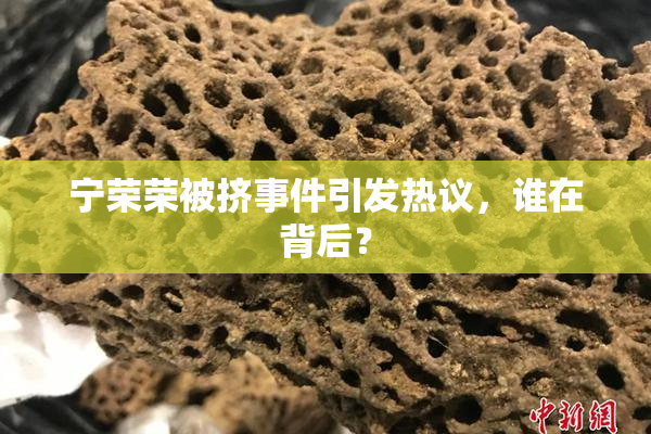 宁荣荣被挤事件引发热议，谁在背后？