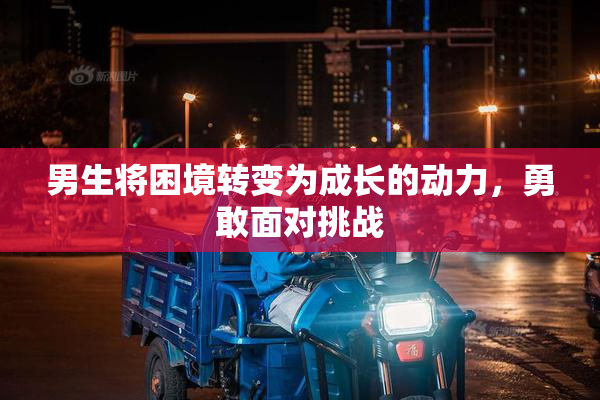 男生将困境转变为成长的动力，勇敢面对挑战