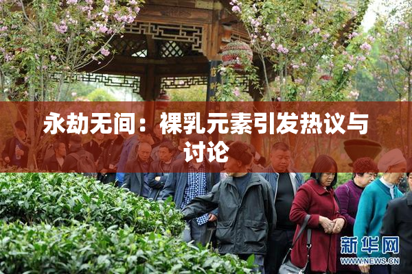 永劫无间：裸乳元素引发热议与讨论