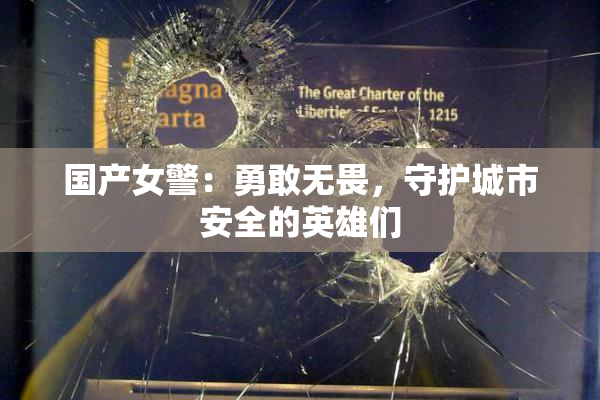 国产女警：勇敢无畏，守护城市安全的英雄们