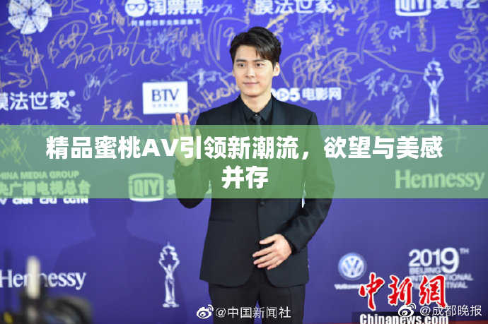 精品蜜桃AV引领新潮流，欲望与美感并存