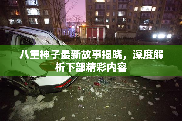 八重神子最新故事揭晓，深度解析下部精彩内容