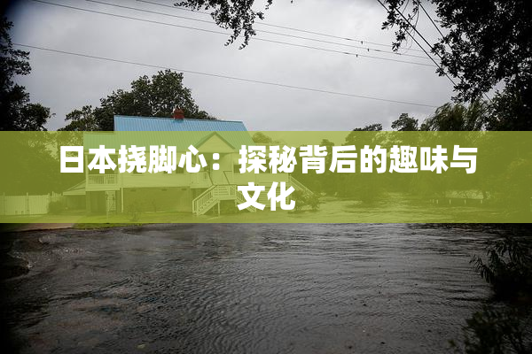 日本挠脚心：探秘背后的趣味与文化