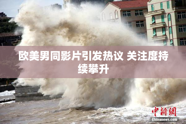 欧美男同影片引发热议 关注度持续攀升