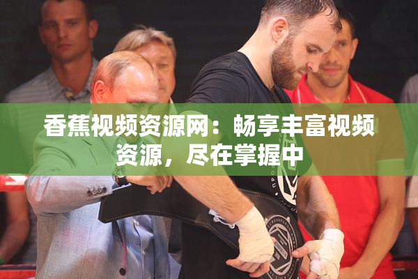 香蕉视频资源网：畅享丰富视频资源，尽在掌握中