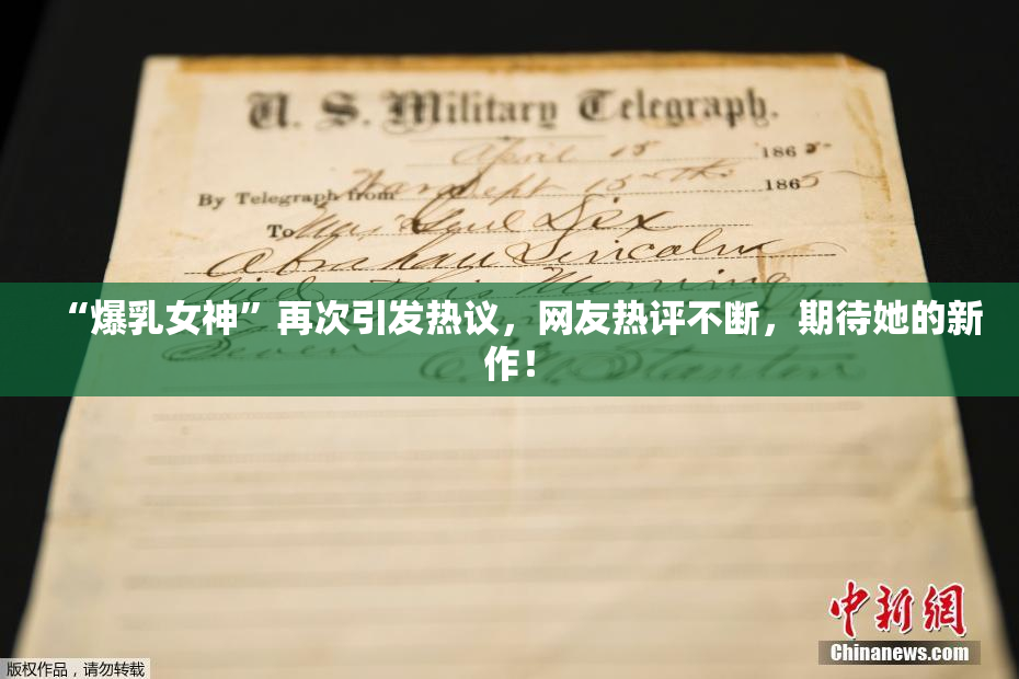 “爆乳女神”再次引发热议，网友热评不断，期待她的新作！