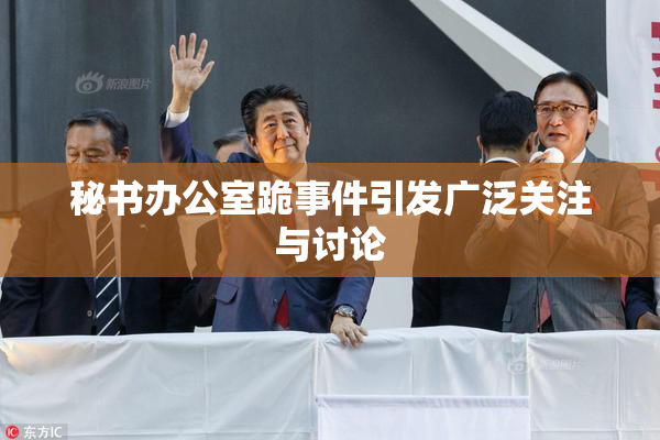 秘书办公室跪事件引发广泛关注与讨论
