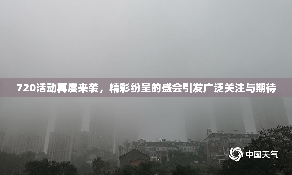 720活动再度来袭，精彩纷呈的盛会引发广泛关注与期待