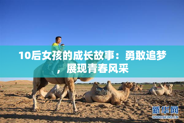10后女孩的成长故事：勇敢追梦，展现青春风采