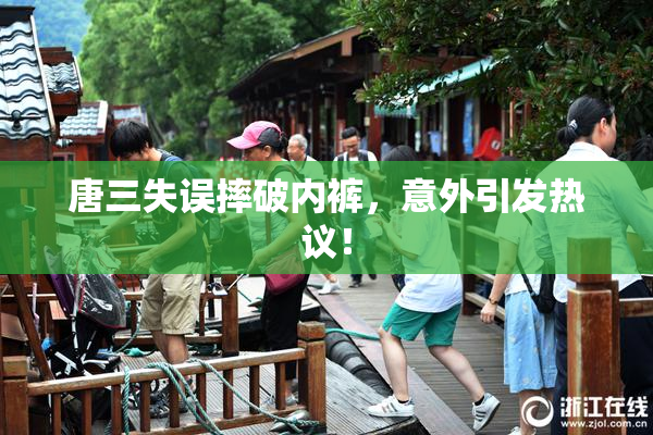 唐三失误摔破内裤，意外引发热议！