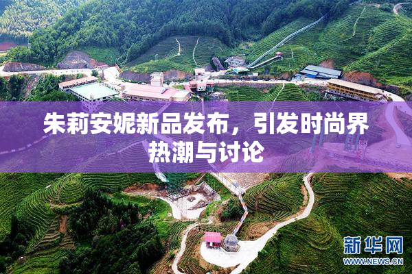 朱莉安妮新品发布，引发时尚界热潮与讨论