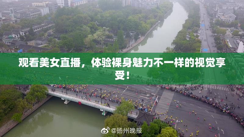 观看美女直播，体验裸身魅力不一样的视觉享受！