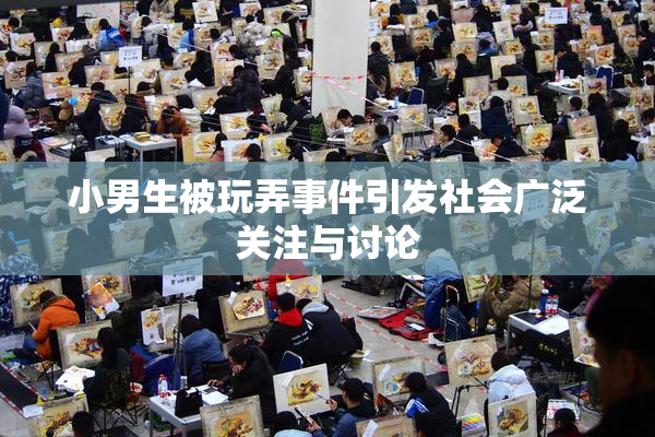 小男生被玩弄事件引发社会广泛关注与讨论