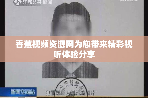 香蕉视频资源网为您带来精彩视听体验分享