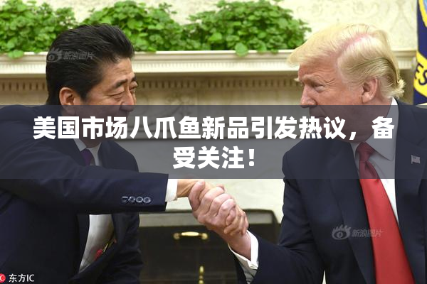 美国市场八爪鱼新品引发热议，备受关注！