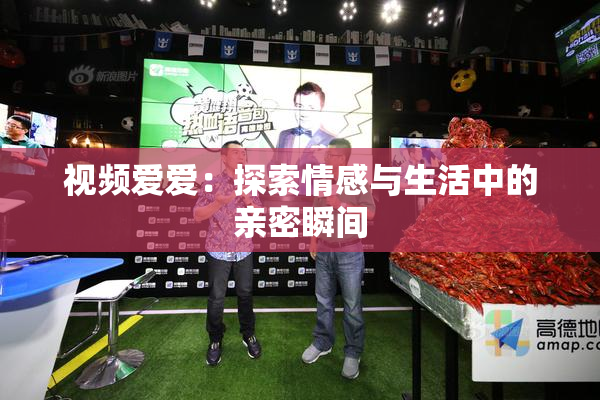 视频爱爱：探索情感与生活中的亲密瞬间