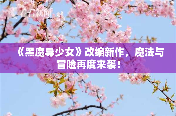 《黑魔导少女》改编新作，魔法与冒险再度来袭！