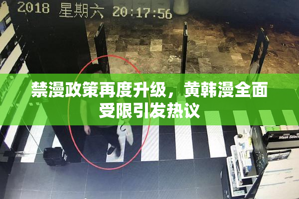 禁漫政策再度升级，黄韩漫全面受限引发热议