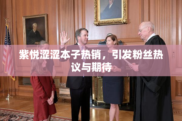 紫悦涩涩本子热销，引发粉丝热议与期待