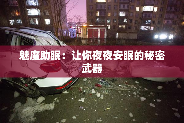 魅魔助眠：让你夜夜安眠的秘密武器