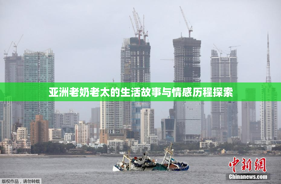 亚洲老奶老太的生活故事与情感历程探索